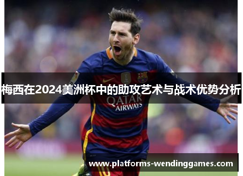 梅西在2024美洲杯中的助攻艺术与战术优势分析