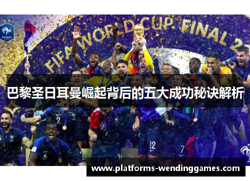 巴黎圣日耳曼崛起背后的五大成功秘诀解析