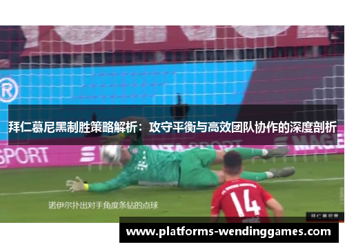 拜仁慕尼黑制胜策略解析：攻守平衡与高效团队协作的深度剖析