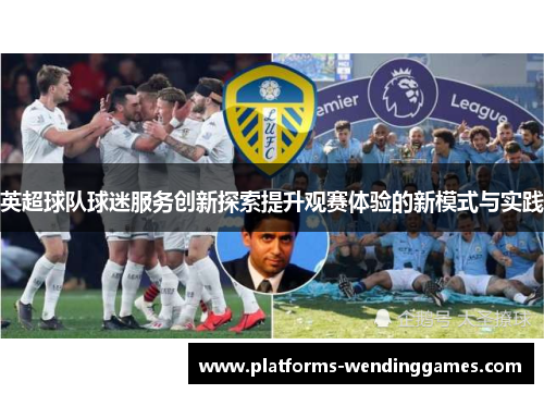 英超球队球迷服务创新探索提升观赛体验的新模式与实践