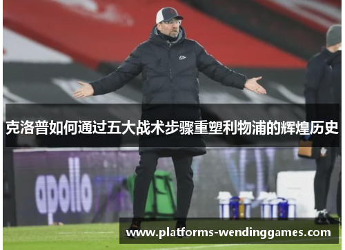 克洛普如何通过五大战术步骤重塑利物浦的辉煌历史