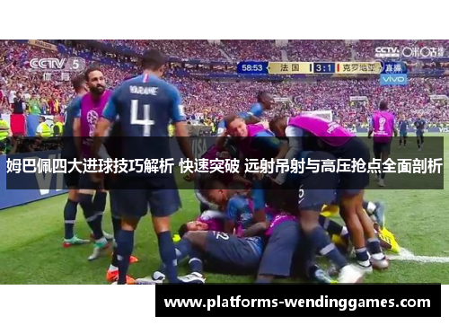姆巴佩四大进球技巧解析 快速突破 远射吊射与高压抢点全面剖析