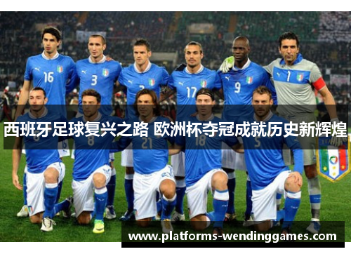 西班牙足球复兴之路 欧洲杯夺冠成就历史新辉煌