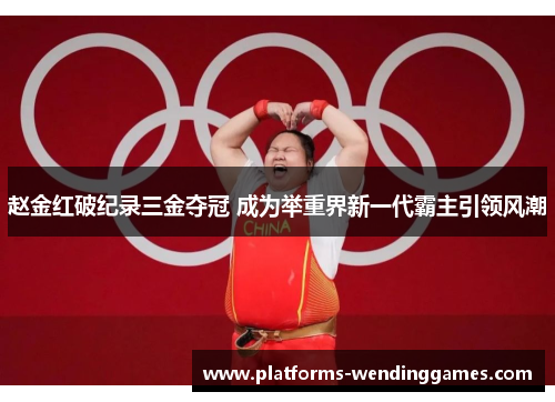 赵金红破纪录三金夺冠 成为举重界新一代霸主引领风潮