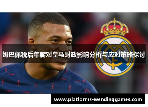 姆巴佩税后年薪对皇马财政影响分析与应对策略探讨