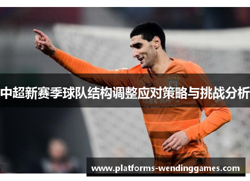 中超新赛季球队结构调整应对策略与挑战分析