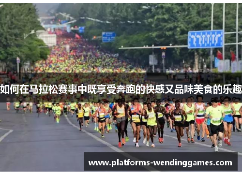 如何在马拉松赛事中既享受奔跑的快感又品味美食的乐趣