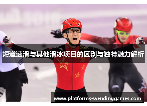 短道速滑与其他滑冰项目的区别与独特魅力解析