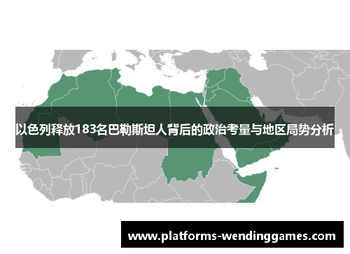 以色列释放183名巴勒斯坦人背后的政治考量与地区局势分析