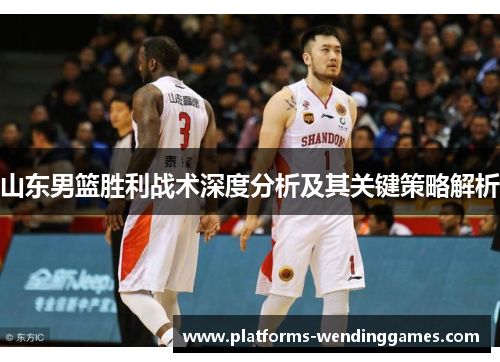山东男篮胜利战术深度分析及其关键策略解析