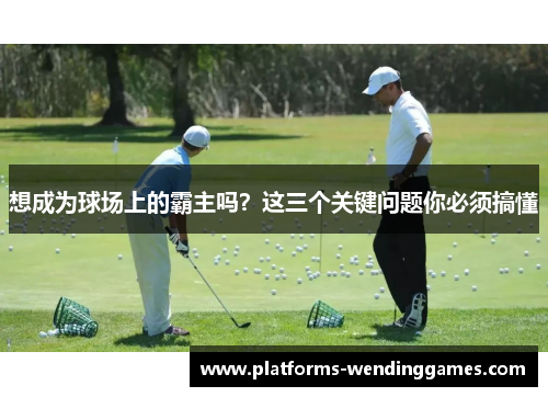 想成为球场上的霸主吗？这三个关键问题你必须搞懂