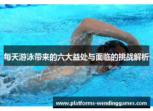 每天游泳带来的六大益处与面临的挑战解析