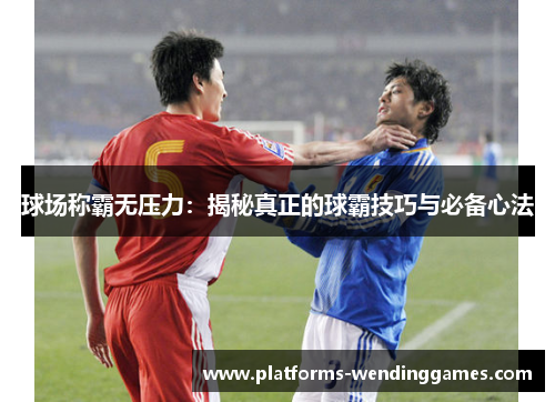 球场称霸无压力：揭秘真正的球霸技巧与必备心法