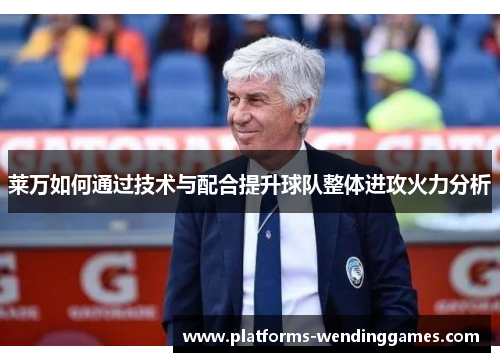 莱万如何通过技术与配合提升球队整体进攻火力分析