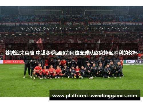 蓉城迎来突破 中超赛季回顾为何这支球队终究捧起胜利的奖杯