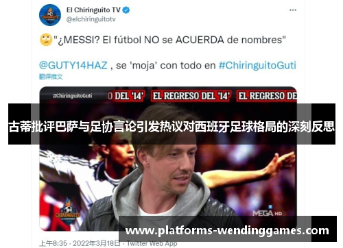 古蒂批评巴萨与足协言论引发热议对西班牙足球格局的深刻反思