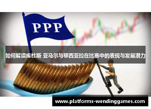如何解读库杜斯 亚马尔与穆西亚拉在比赛中的表现与发展潜力