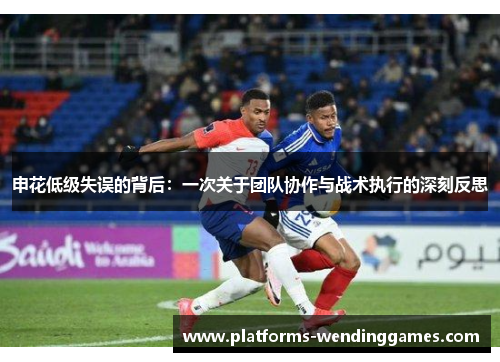 申花低级失误的背后：一次关于团队协作与战术执行的深刻反思