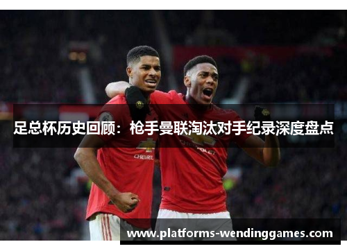足总杯历史回顾：枪手曼联淘汰对手纪录深度盘点