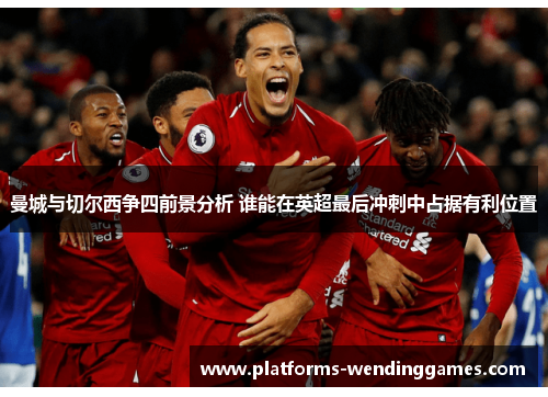 曼城与切尔西争四前景分析 谁能在英超最后冲刺中占据有利位置
