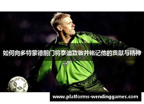 如何向多特蒙德前门将泰迪致敬并铭记他的贡献与精神
