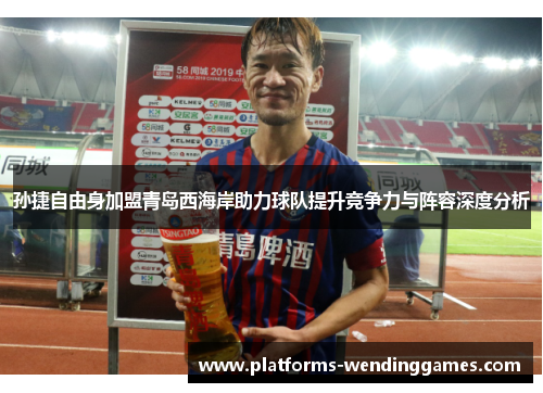 孙捷自由身加盟青岛西海岸助力球队提升竞争力与阵容深度分析