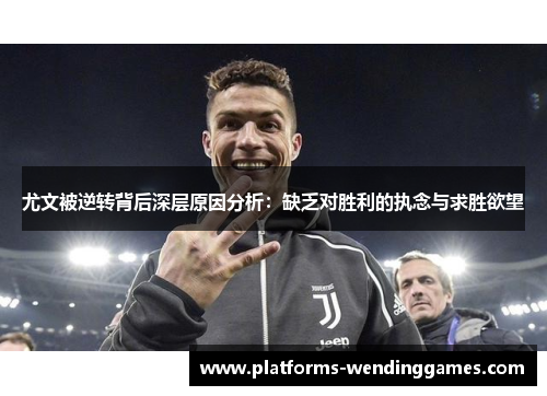 尤文被逆转背后深层原因分析：缺乏对胜利的执念与求胜欲望
