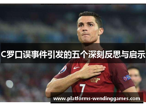 C罗口误事件引发的五个深刻反思与启示