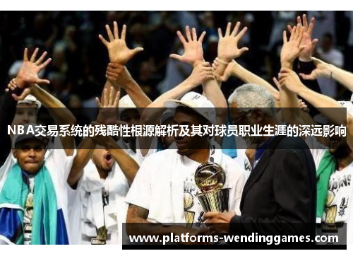 NBA交易系统的残酷性根源解析及其对球员职业生涯的深远影响
