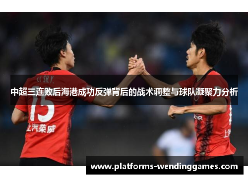 中超三连败后海港成功反弹背后的战术调整与球队凝聚力分析
