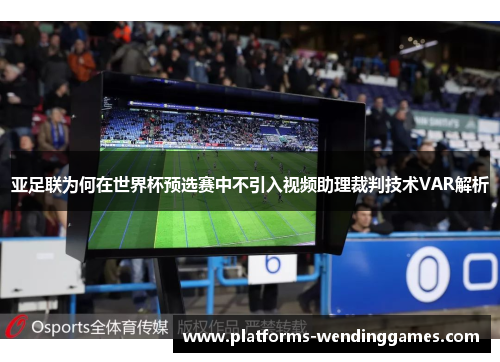 亚足联为何在世界杯预选赛中不引入视频助理裁判技术VAR解析