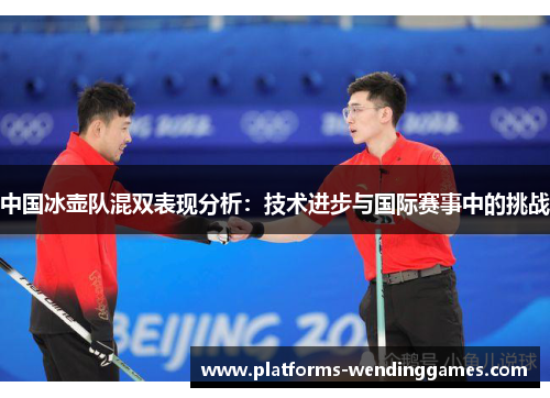 中国冰壶队混双表现分析：技术进步与国际赛事中的挑战