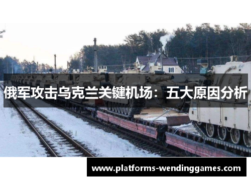 俄军攻击乌克兰关键机场：五大原因分析
