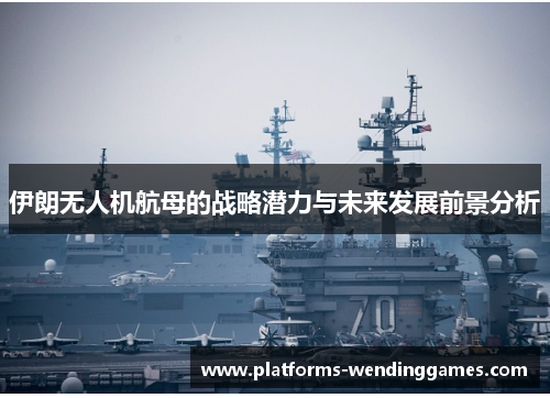 伊朗无人机航母的战略潜力与未来发展前景分析
