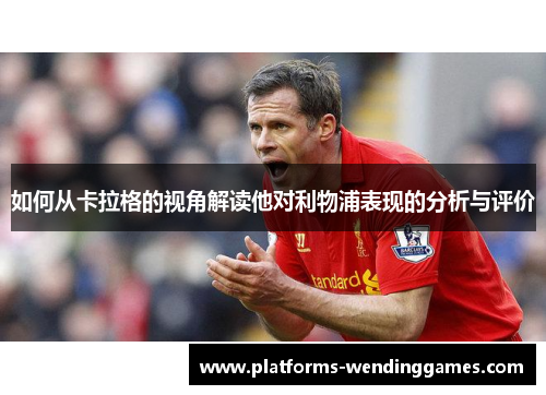 如何从卡拉格的视角解读他对利物浦表现的分析与评价