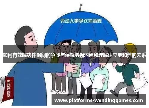 如何有效解决伴侣间的争吵与误解增强沟通和理解建立更和谐的关系