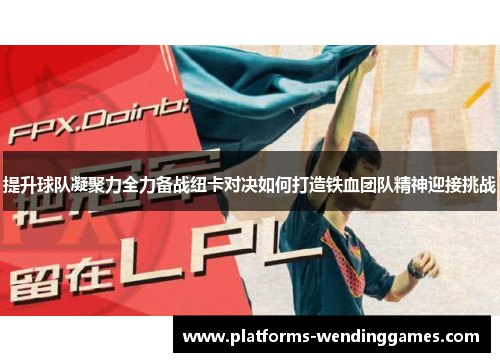 提升球队凝聚力全力备战纽卡对决如何打造铁血团队精神迎接挑战