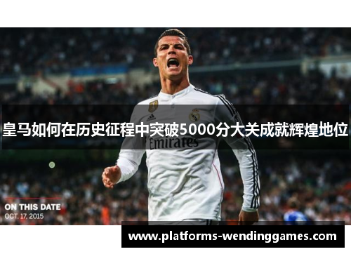 皇马如何在历史征程中突破5000分大关成就辉煌地位
