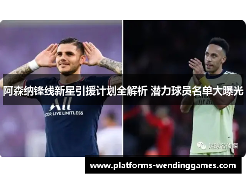 阿森纳锋线新星引援计划全解析 潜力球员名单大曝光