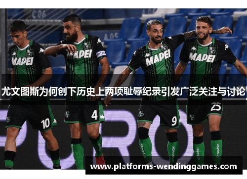 尤文图斯为何创下历史上两项耻辱纪录引发广泛关注与讨论