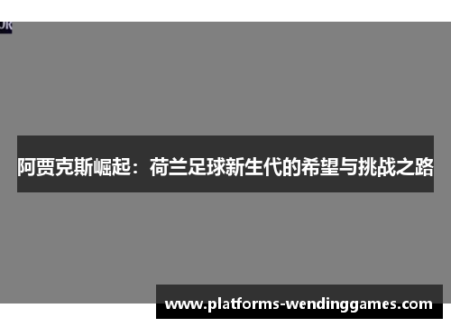 阿贾克斯崛起：荷兰足球新生代的希望与挑战之路