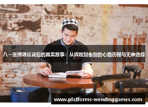 八一张博退役背后的真实故事：从辉煌到告别的心路历程与无奈选择