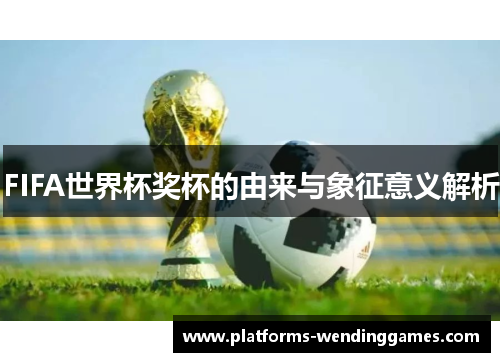 FIFA世界杯奖杯的由来与象征意义解析