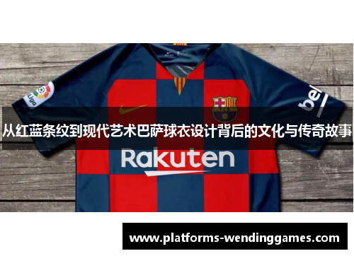 从红蓝条纹到现代艺术巴萨球衣设计背后的文化与传奇故事