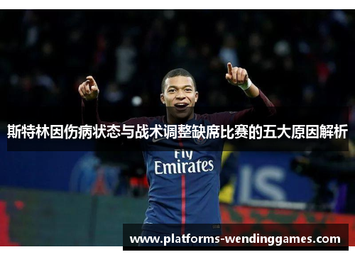 斯特林因伤病状态与战术调整缺席比赛的五大原因解析