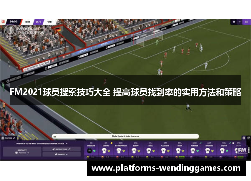 FM2021球员搜索技巧大全 提高球员找到率的实用方法和策略