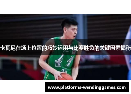 卡瓦尼在场上位置的巧妙运用与比赛胜负的关键因素揭秘