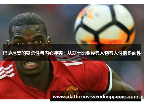 巴萨尼奥的复杂性与内心冲突：从莎士比亚经典人物看人性的多面性