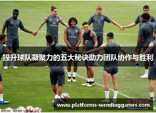 提升球队凝聚力的五大秘诀助力团队协作与胜利
