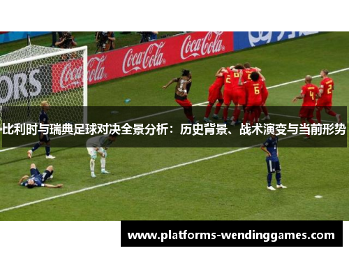 比利时与瑞典足球对决全景分析：历史背景、战术演变与当前形势